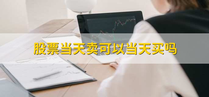 股票当天卖可以当天买吗,可以