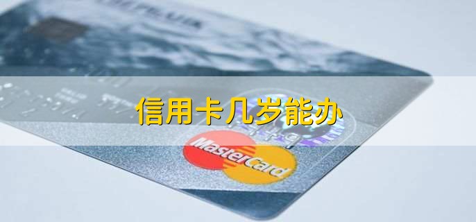 信用卡几岁能办,18周岁到60周岁之间