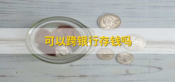 可以跨银行存钱吗,可以