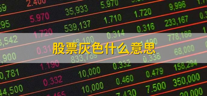 股票灰色什么意思,有以下两种解释