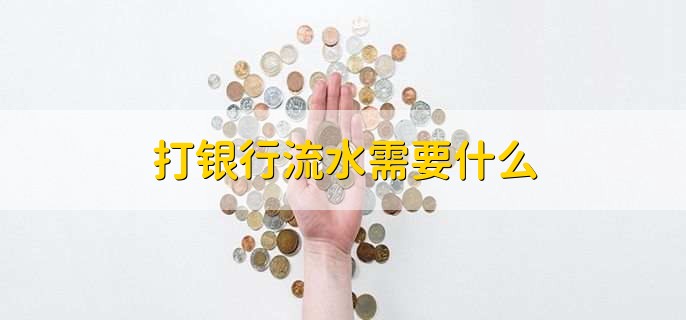 打银行流水需要什么,有以下六点