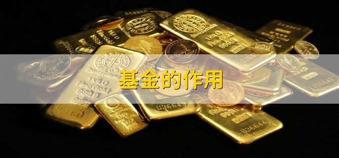 基金的作用,有以下七点