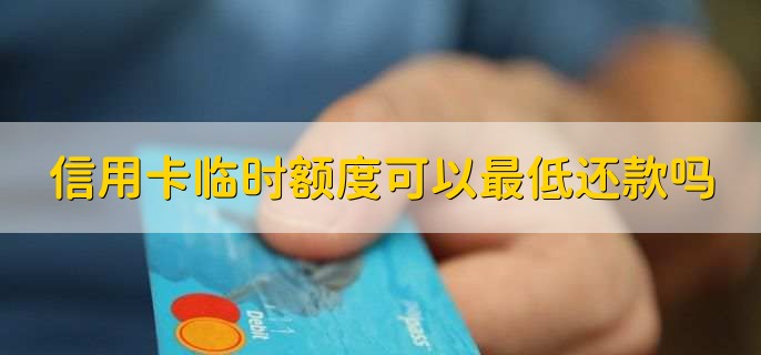 信用卡临时额度可以最低还款吗，不可以