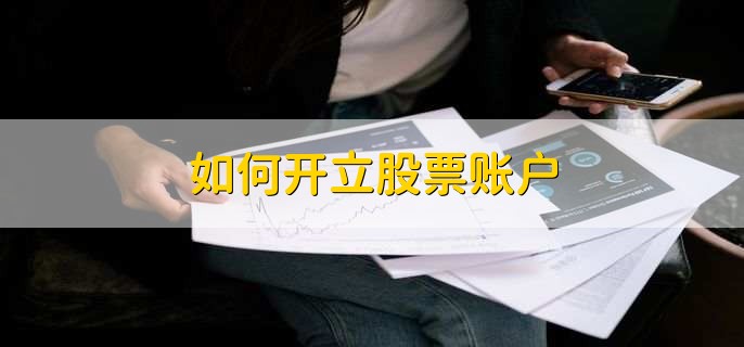 如何开立股票账户,有以下六步