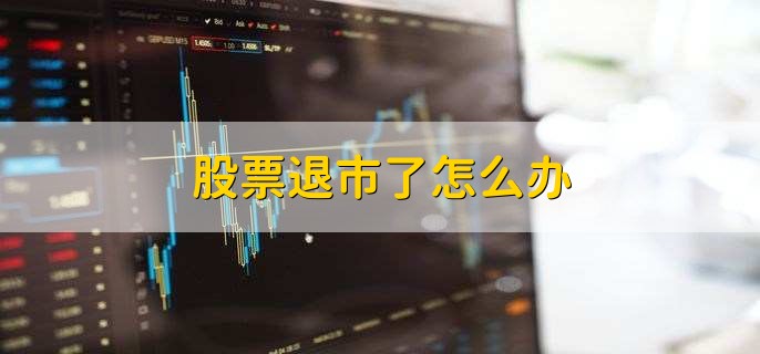 股票退市了怎么办
