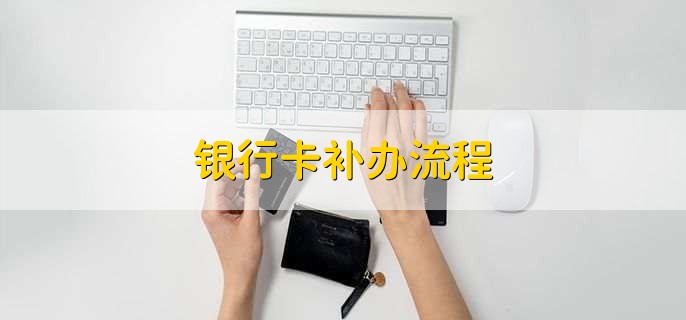 银行卡补办流程,有以下六步