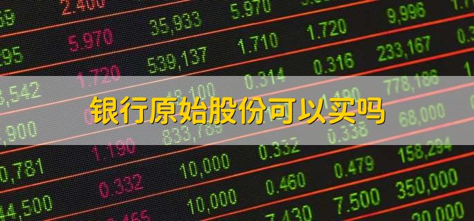 银行原始股份可以买吗
