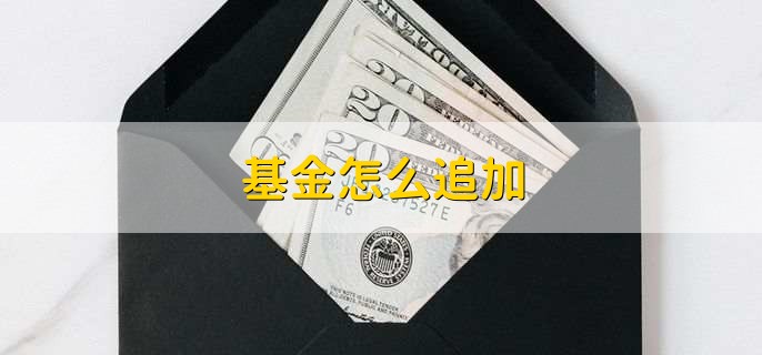 基金怎么追加,有以下7步
