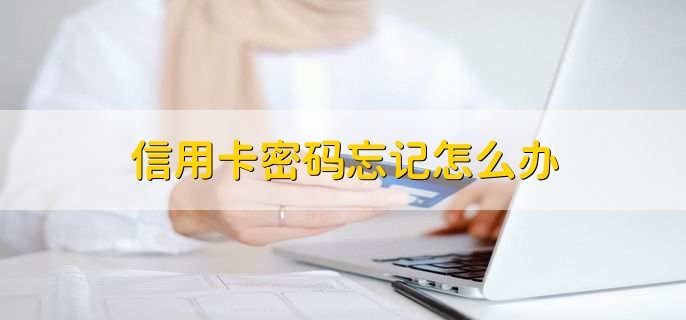 信用卡密码忘记怎么办,有以下四点