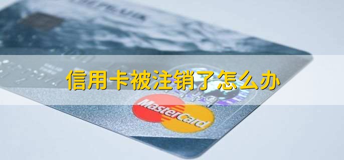 信用卡被注销了怎么办