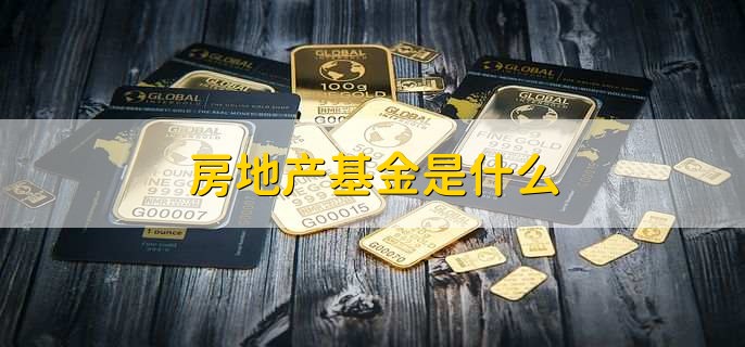 房地产基金是什么,投资房地产的投资工具