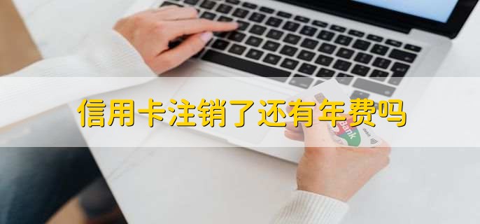 信用卡注销了还有年费吗