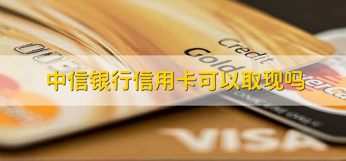 中信银行信用卡可以取现吗，可以