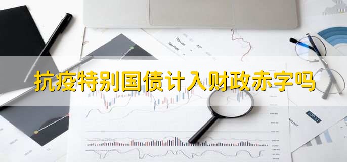 抗疫特别国债计入财政赤字吗