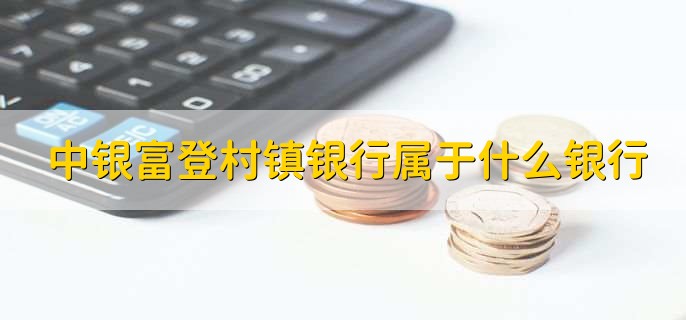 中银富登村镇银行属于什么银行,村镇银行
