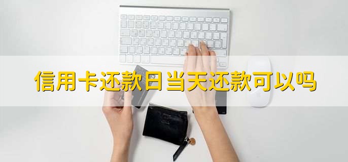 信用卡还款日当天还款可以吗