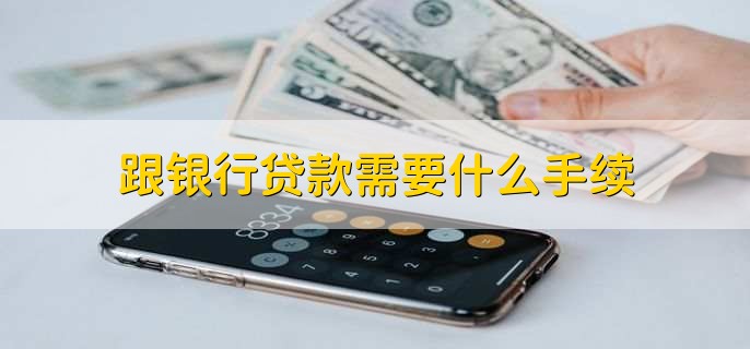 跟银行贷款需要什么手续