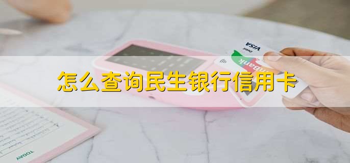怎么查询民生银行信用卡,有以下4点