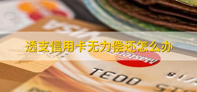 透支信用卡无力偿还怎么办