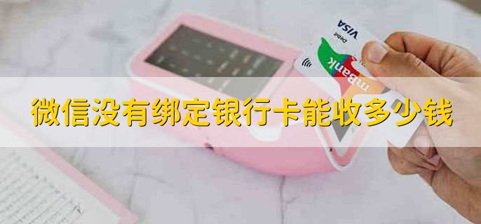 微信没有绑定银行卡能收多少钱,一天不超过500