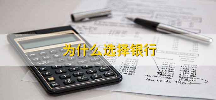 为什么选择银行，有以下七点