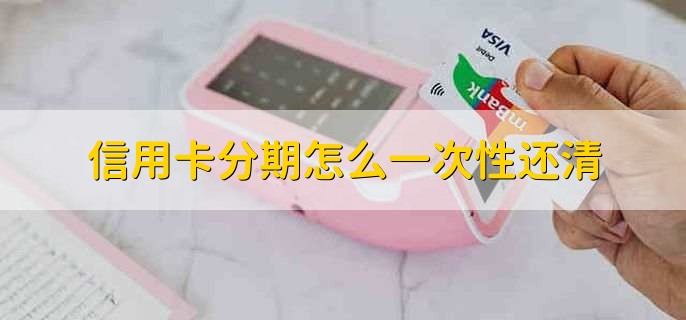 信用卡分期怎么一次性还清