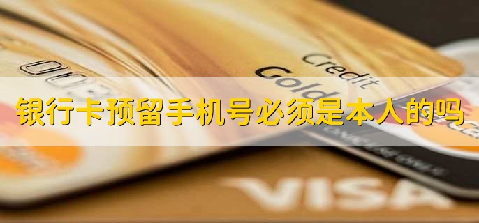 银行卡预留手机号必须是本人的吗，不一定