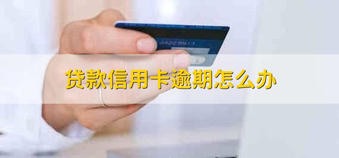 贷款信用卡逾期怎么办