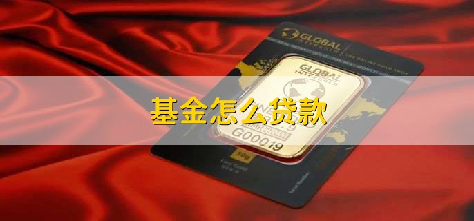 基金怎么贷款，有以下七步