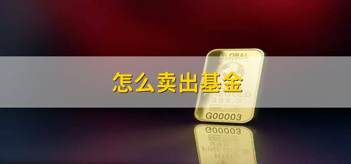怎么卖出基金，有以下七步