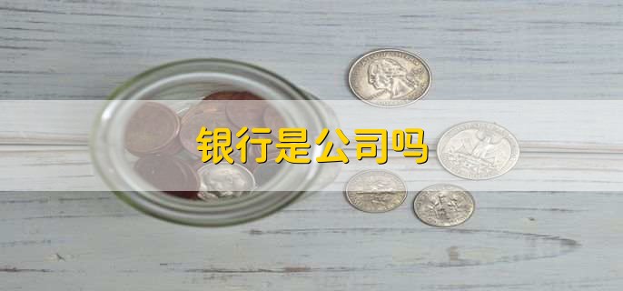 银行是公司吗,银行和公司区别