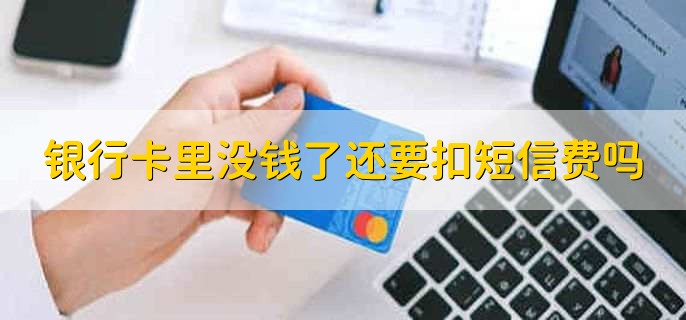 银行卡里没钱了还要扣短信费吗