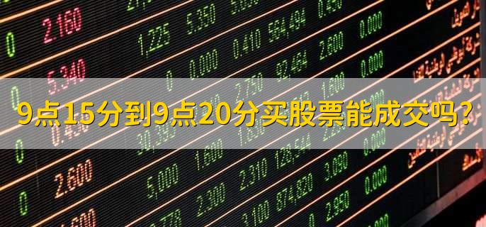 9点15分到9点20分买股票能成交吗,不能