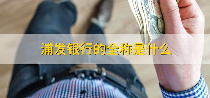 浦发银行的全称是什么
