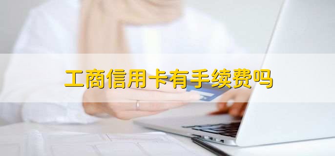 工商信用卡有手续费吗