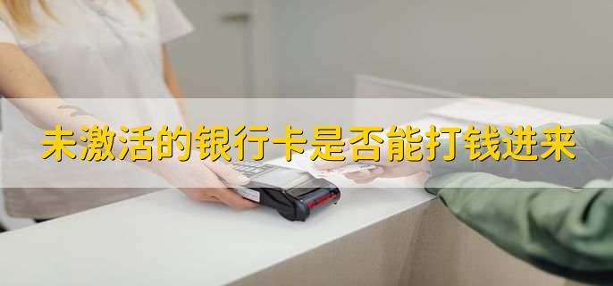 未激活的银行卡是否能打钱进来,可以