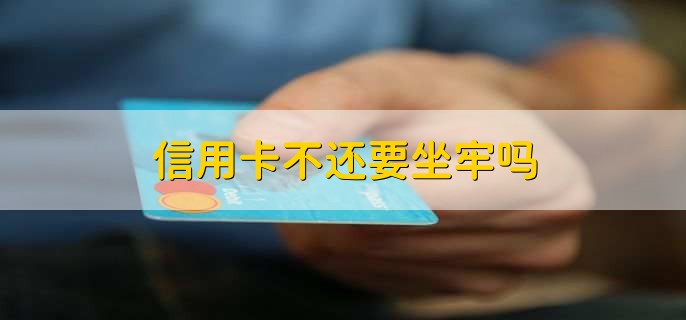 信用卡不还要坐牢吗
