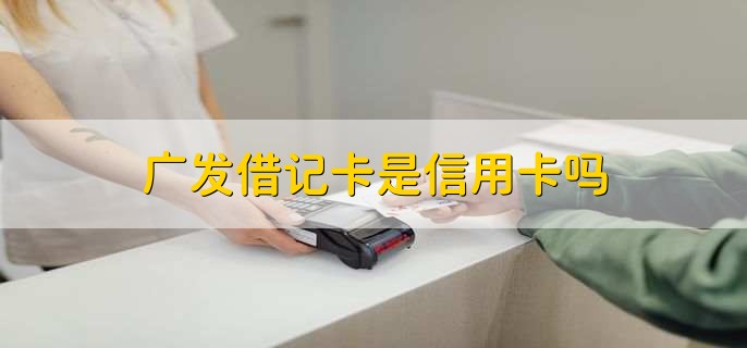 广发借记卡是信用卡吗,不是