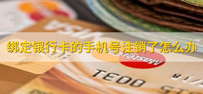绑定银行卡的手机号注销了怎么办