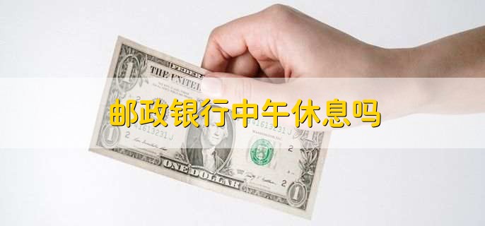 邮政银行中午休息吗