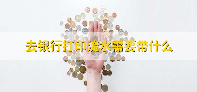 去银行打印流水需要带什么，分以下三点