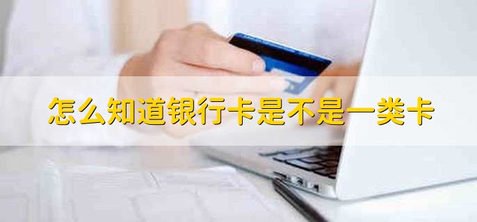 怎么知道银行卡是不是一类卡