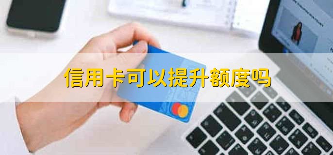 信用卡可以提升额度吗,可以