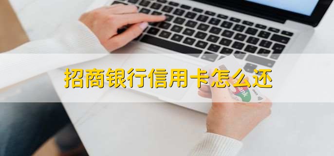 招商银行信用卡怎么还,有以下4点