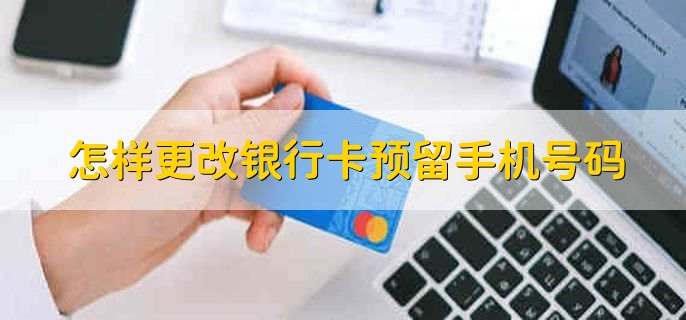 怎样更改银行卡预留手机号码