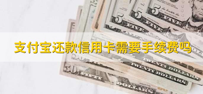 支付宝还款信用卡需要手续费吗