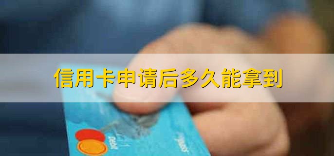 信用卡申请后多久能拿到