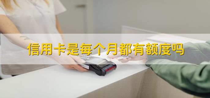 信用卡是每个月都有额度吗,有