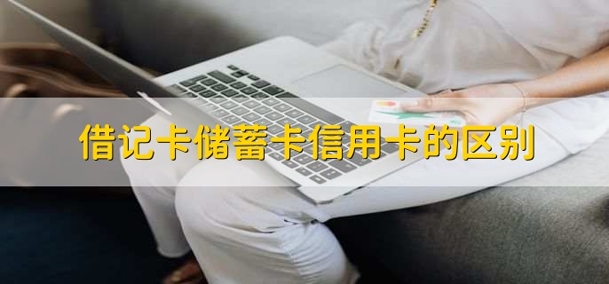 借记卡储蓄卡信用卡的区别