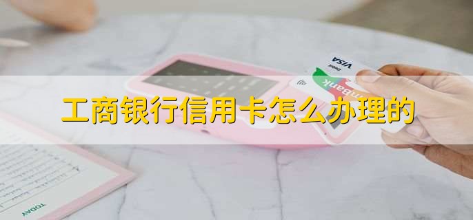 工商银行信用卡怎么办理的